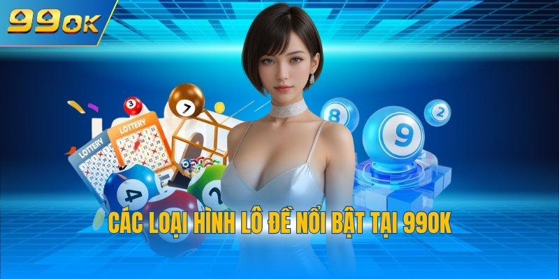 Các loại hình lô đề nổi bật tại 99OK
