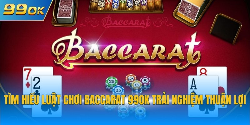 Bật Mí Cách Chơi Baccarat 99OK Nắm Chắc Chiến Thắng 3 Tìm hiểu luật chơi Baccarat 99OK trải nghiệm thuận lợi